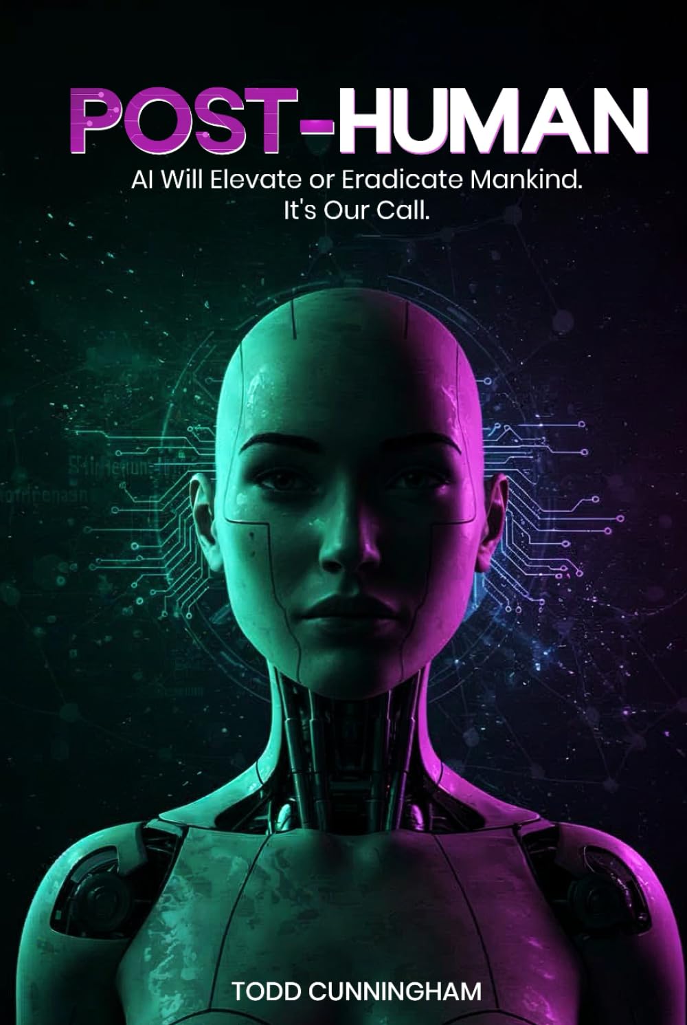 Post-Human: AI Will Elevate or Eradicate Mankind. It’s Our Call.