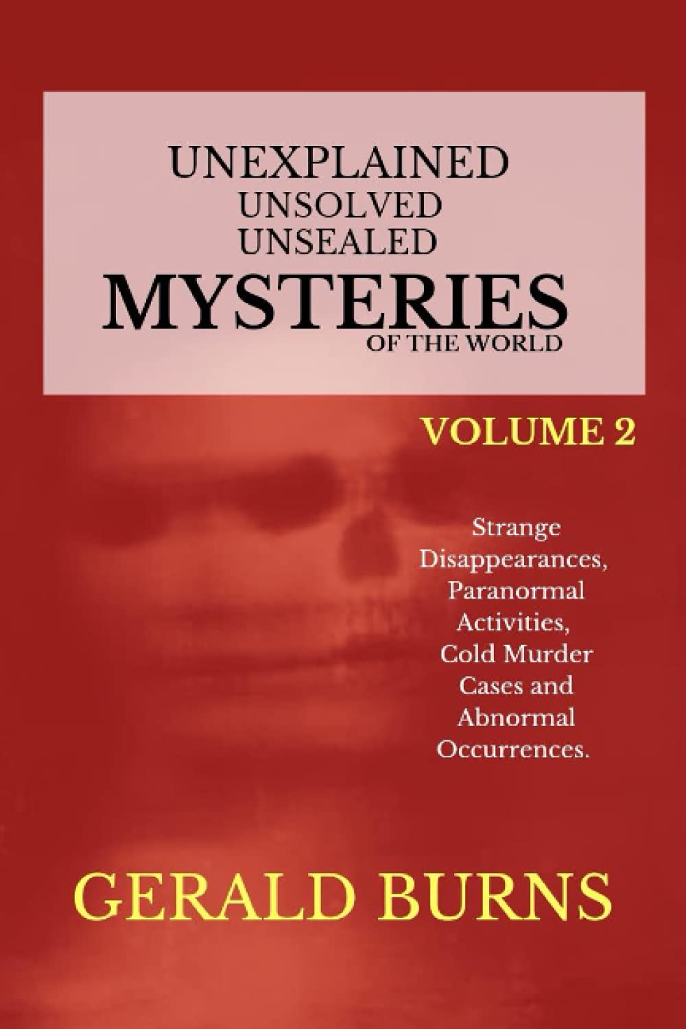 Unexplained, Unsolved, Unsealed Mysteries of the World (Volume 2): Strange Disappearances, Paranormal Activities, Cold Murder Cases, Abnormal Occurrences