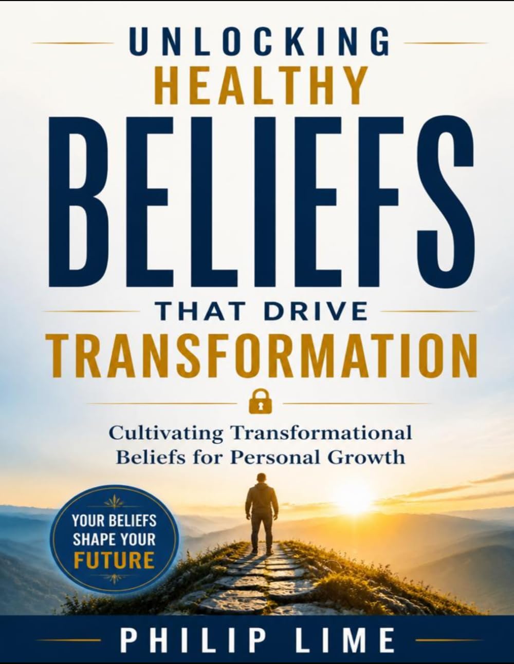 Unlocking Healthy Beliefs That Drive Transformation: Cultivating Transformational Beliefs for Personal Growth