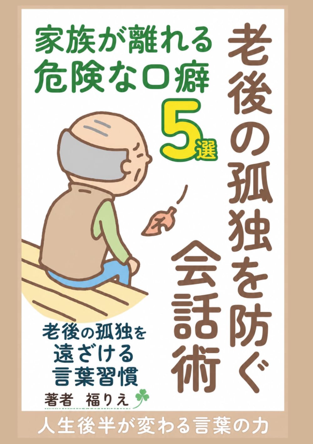 老後の孤独を防ぐ会話術　家族が離れる危険な口癖５選: 老後の孤独を遠ざける言葉習慣　人生後半が変わることばの力 (幸せなシニア時代の過ごし方シリーズ)