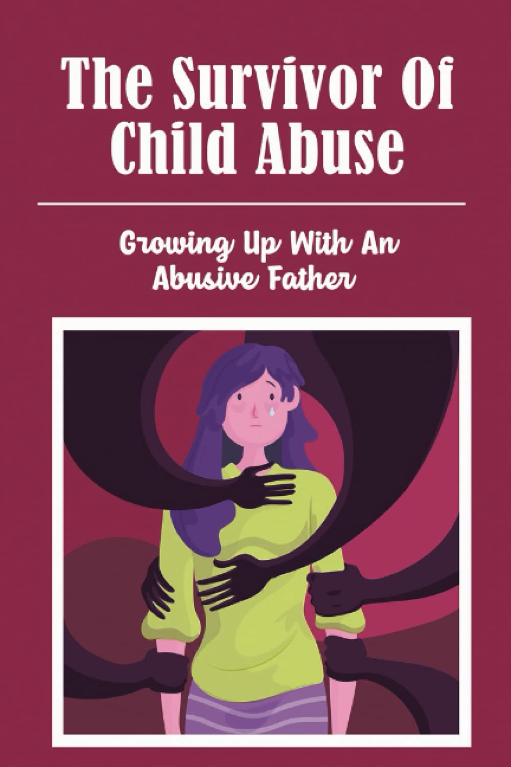 The Survivor Of Child Abuse: Growing Up With An Abusive Father