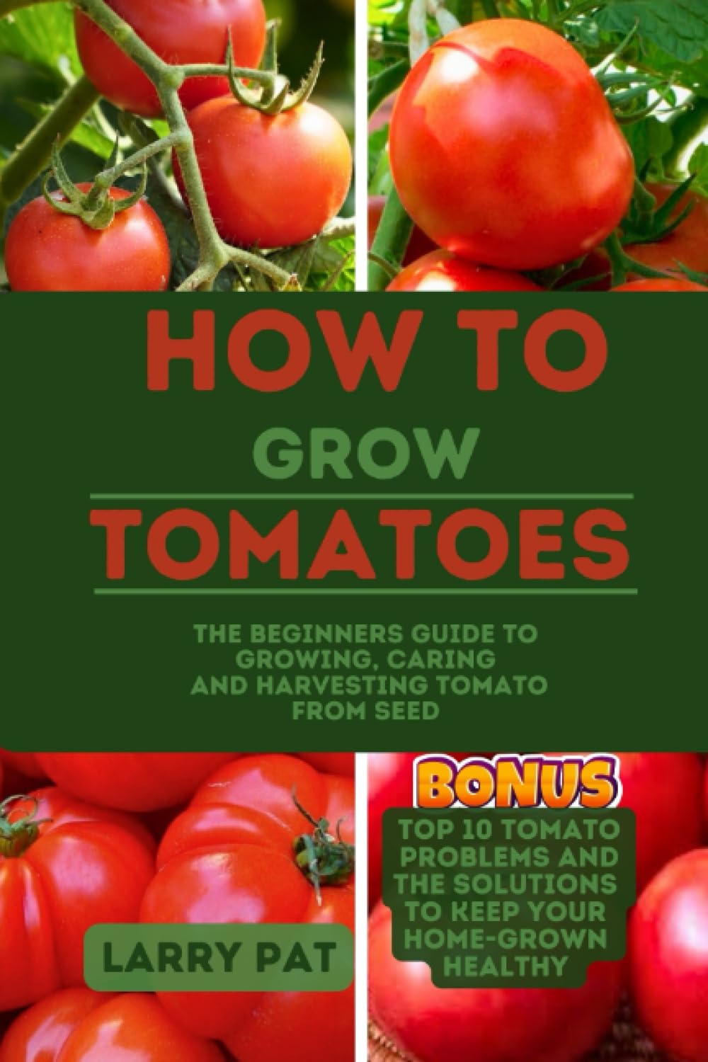 HOW TO GROW TOMATOES: The beginners guide to growing, caring and harvesting tomato from seed (Growing vegetables and edible flowers in your garden)