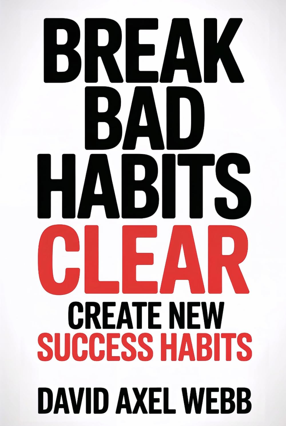 Break Bad Habits – CLEAR – Create New Success Habits: Daily and morning habits for success, mindset shift, productivity, self-discipline...