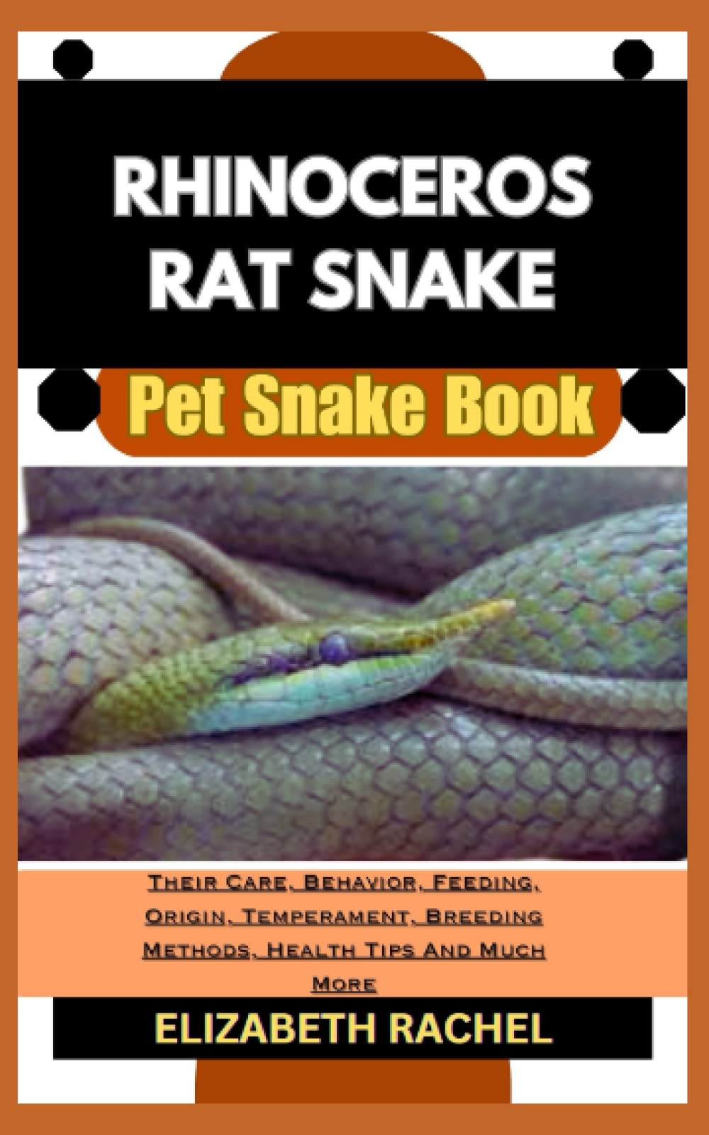 RHINOCEROS RAT SNAKE Pet Snake Book: Their Care, Behavior, Feeding, Origin, Temperament, Breeding Methods, Health Tips And Much More