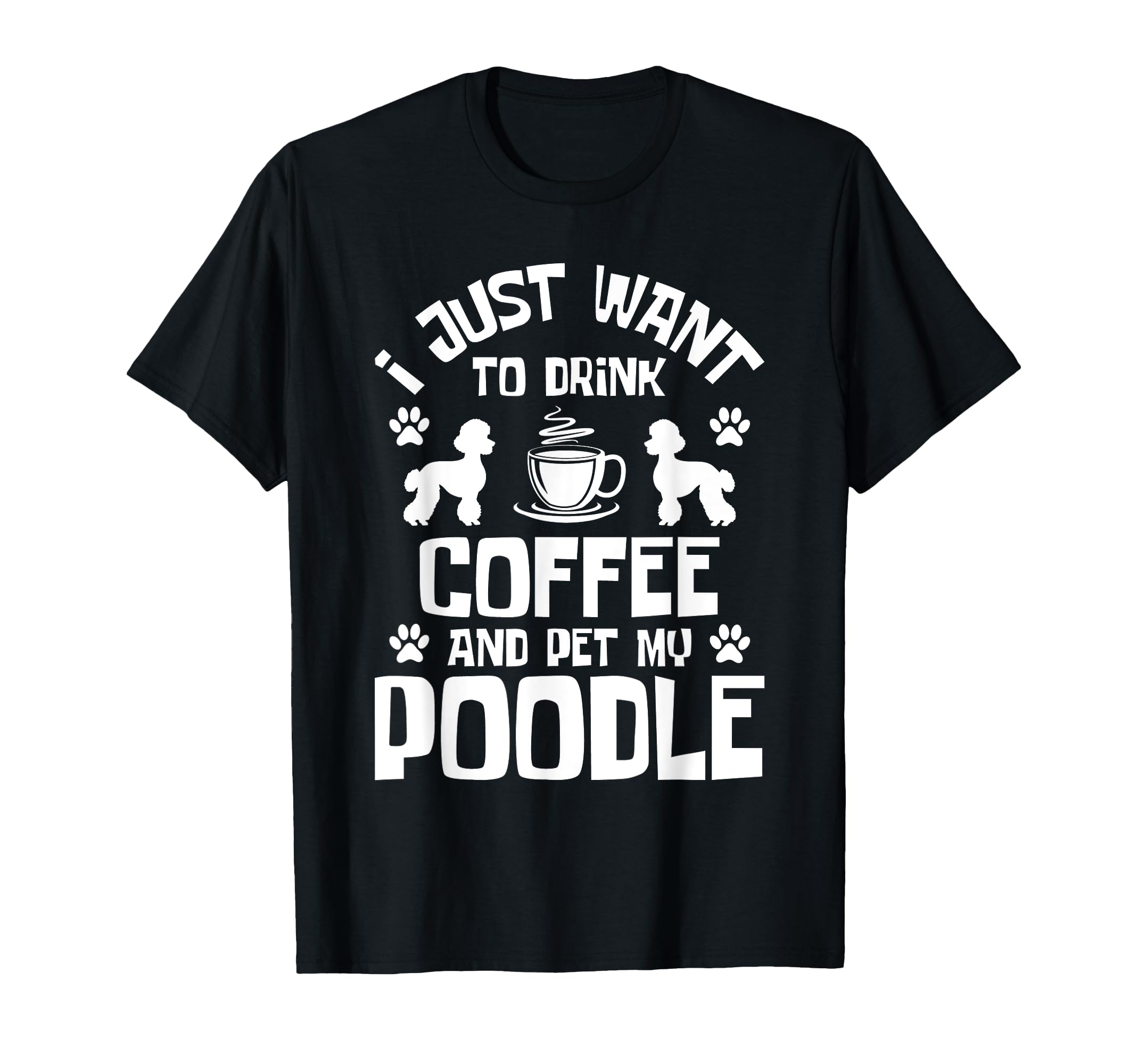 I Just Want To Drink Coffee And Pet My Poodle - Dog Lover T-Shirt