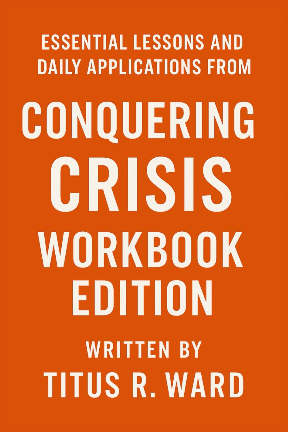 Essential Lessons and Daily Applications from Conquering Crisis by Admiral: Workbook Edition