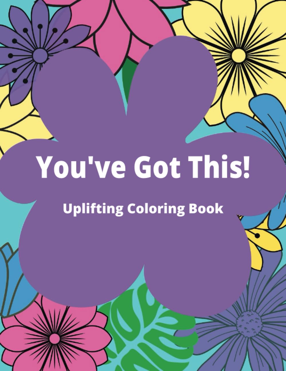 You've Got This! Adult Coloring Book: An Uplifting Coloring Book for Women with Stress Relieving Flower Designs (Floral Affirmations: An Uplifting Coloring Journey)