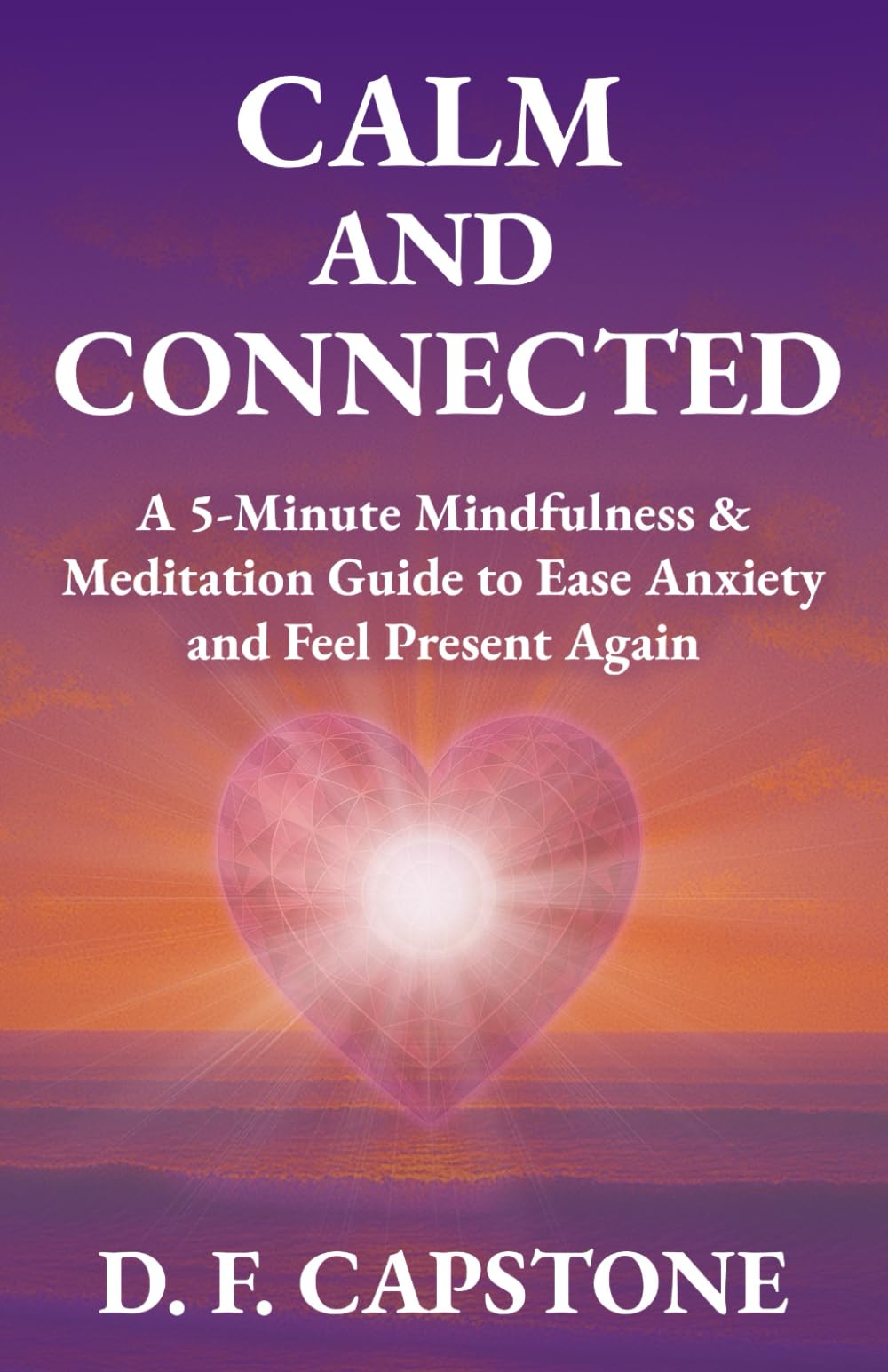 Calm and Connected: A 5-Minute Mindfulness & Meditation Guide to Ease Anxiety and Feel Present Again
