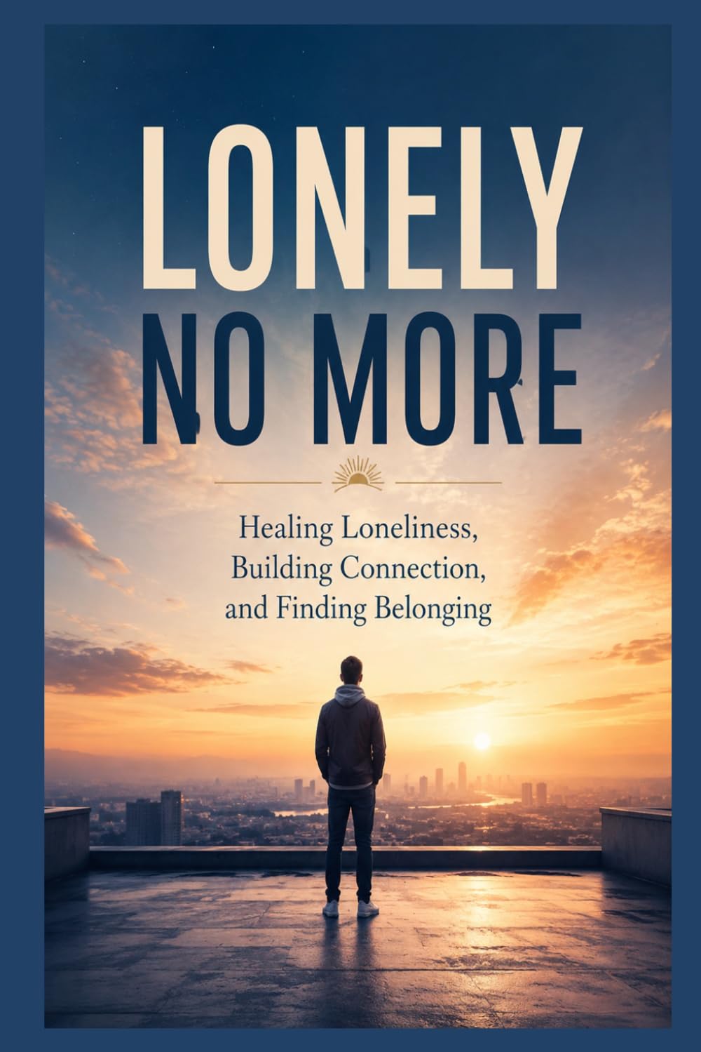 Lonely No More: Healing Loneliness, Building Connection, and Finding Belonging (The Connected Self Series)