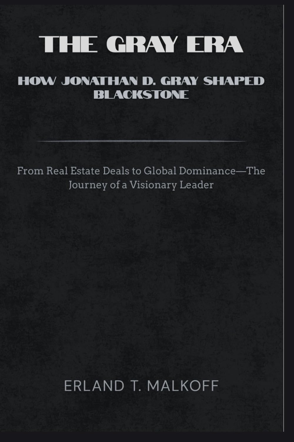 The Gray Era: How Jonathan D. Gray Shaped Blackstone: “From Real Estate Deals to Global Dominance—The Journey of a Visionary Leader“