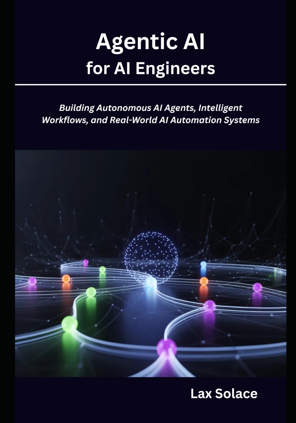 Agentic AI for AI Engineers: Building Autonomous AI Agents, Intelligent Workflows, and Real-World AI Automation Systems