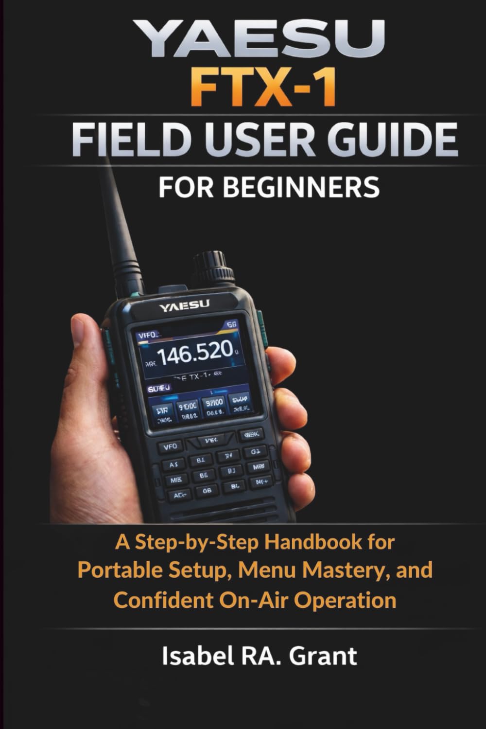 YAESU FTX-1 FIELD USER GUIDE FOR BEGINNERS: A Step-by-Step Handbook for Portable Setup, Menu Mastery, and Confident On-Air Operation