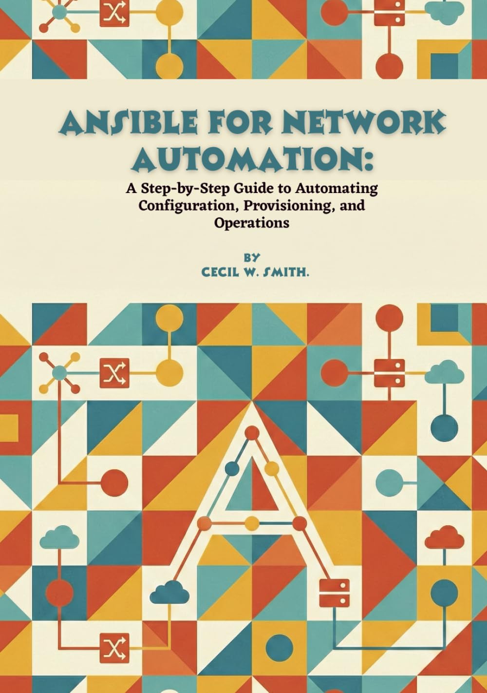 Ansible for Network Automation: A Step-by-Step Guide to Automating Configuration, Provisioning, and Operations
