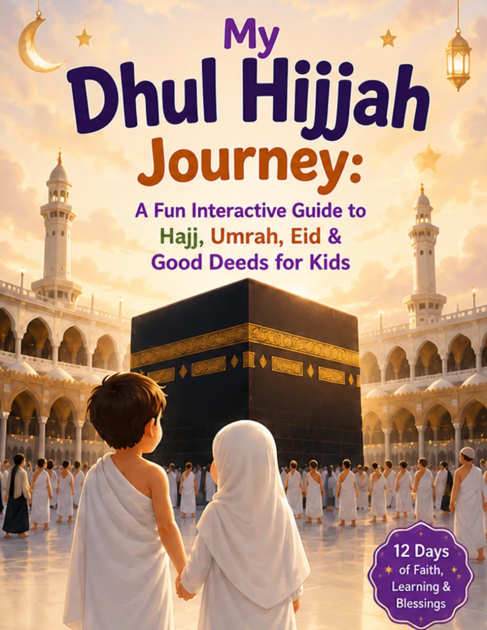 My Dhul Hijjah Journey: A Fun Interactive Guide to Hajj, Umrah, Eid & Good Deeds for Kids: A story-led journey through Hajj, a Umrah simulator ... ending with a special completion certificate