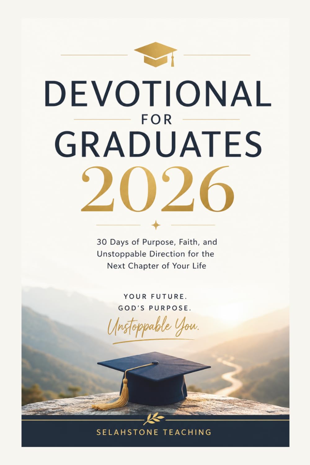 DEVOTIONAL FOR GRADUATES 2026: 30 Days of Purpose, Faith, and Unstoppable Direction for the Next Chapter of Your Life (Selahstone Teaching)