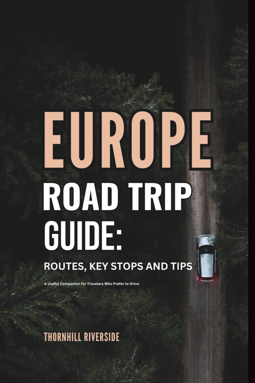 Europe Road Trip Guide: Routes, Key Stops and Tips: A Useful Companion For Travelers Who Prefer To Drive (Routes Overviews and Itineraries)