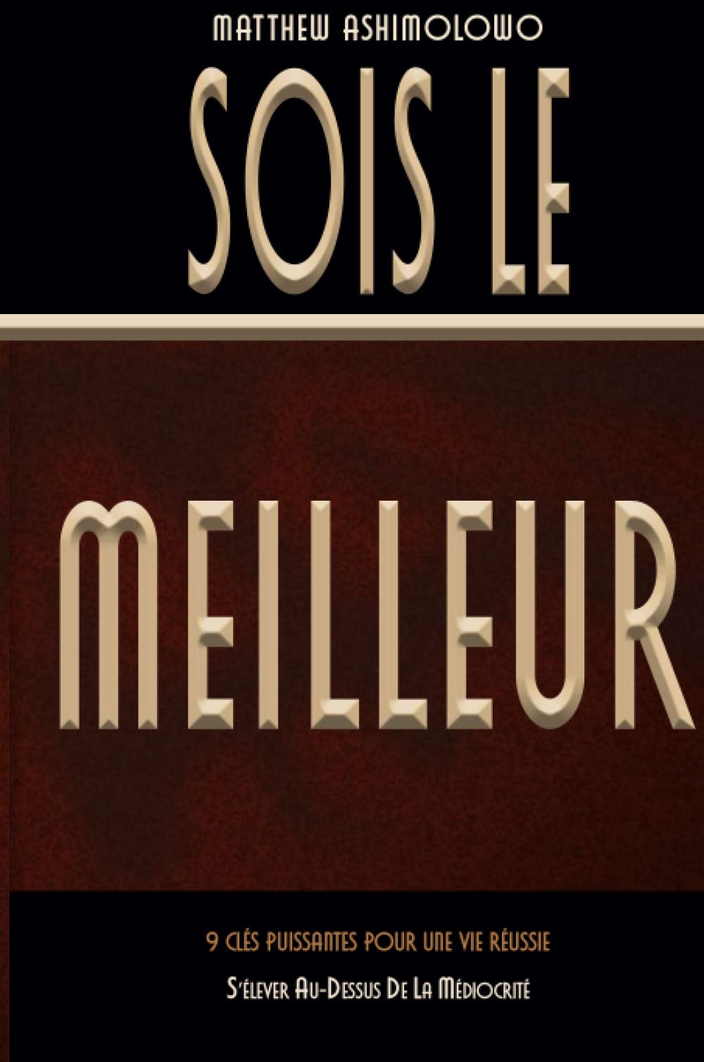 Sois le meilleur: 9 clés puissantes pour une vie réussie – S’élever au-dessus de la médiocrité (French Edition)