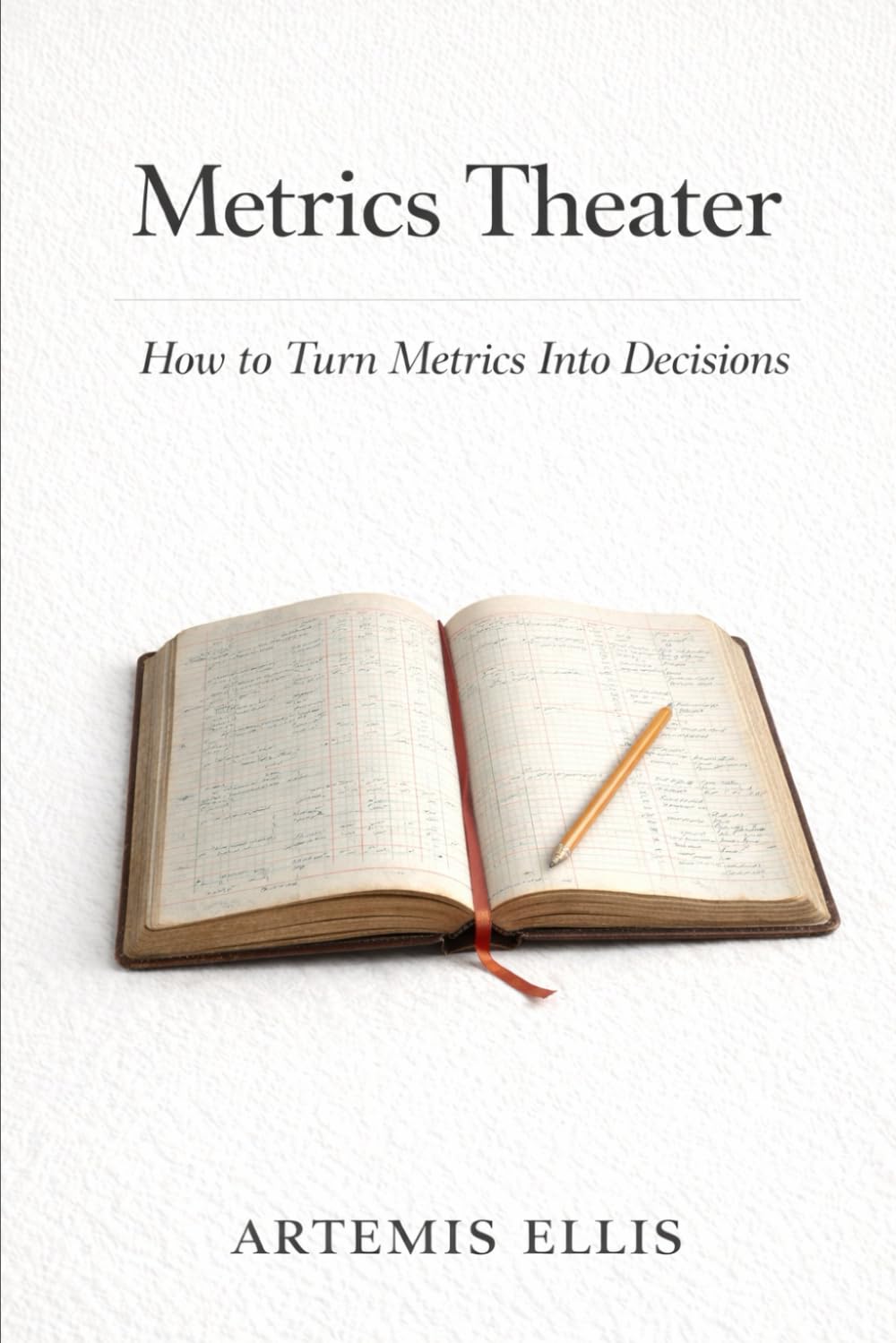 Metrics Theater: How to Turn Metrics Into Decisions (The Workplace Clarity Series)