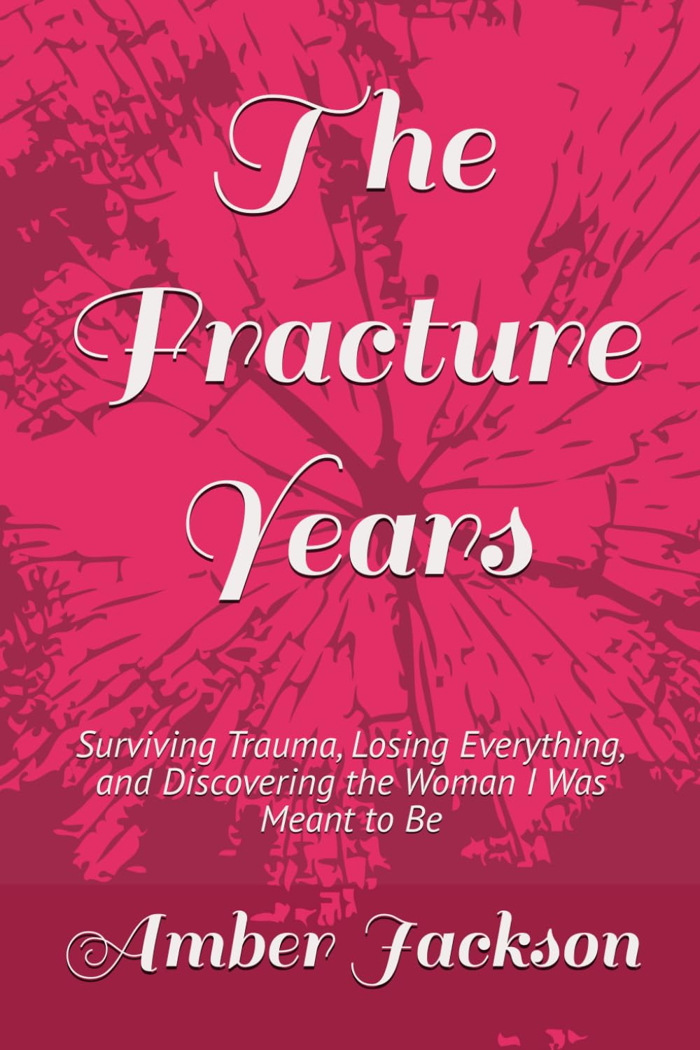 The Fracture Years: Surviving Trauma, Losing Everything, and Discovering the Woman I Was Meant to Be (Scars Beneath the Surface)
