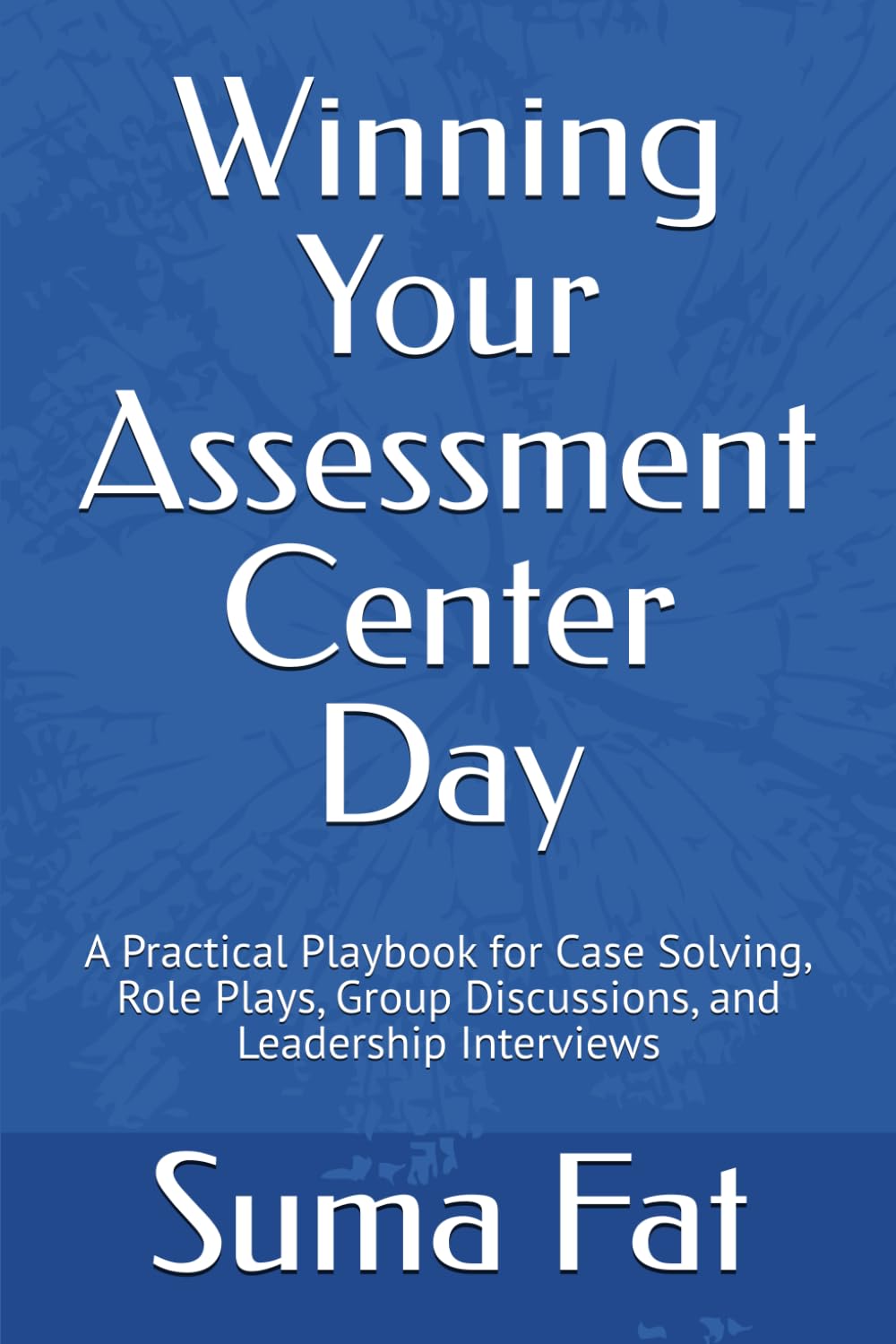 Winning Your Assessment Center Day: A Practical Playbook for Case Solving, Role Plays, Group Discussions, and Leadership Interviews