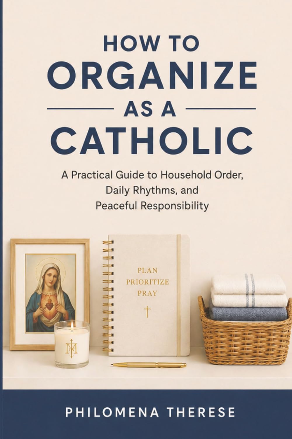 How to Organize as a Catholic: A Practical Guide to Household Order, Daily Rhythms, and Peaceful Responsibility (The Catholic Home Series)