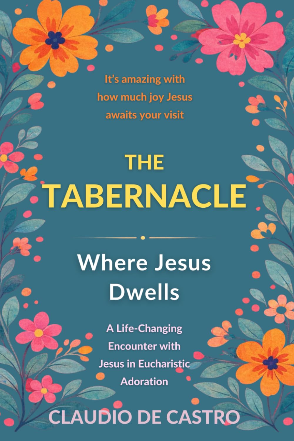The Tabernacle: Where Jesus Dwells / It’s amazing with how much joy Jesus awaits your visit: A Life-Changing Encounter with Jesus in Eucharistic ... 4 (Catholic Books for Your Spiritual Growth)