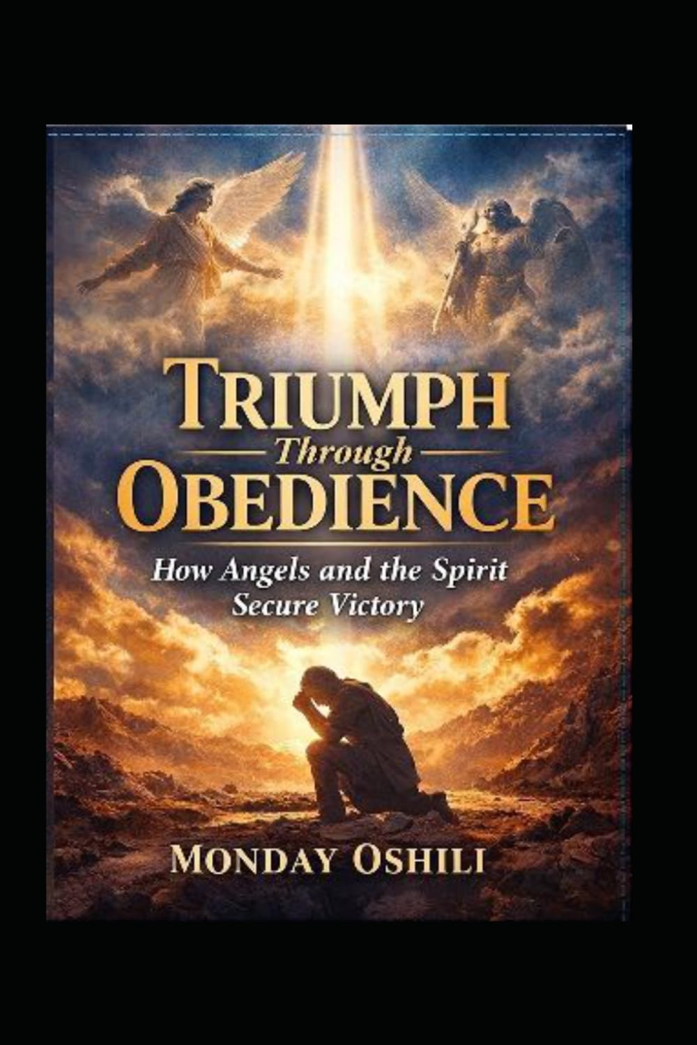 TRIUMPH THROUGH OBEDIENCE: How Angels and the Spirit Secure Victory in Your Life