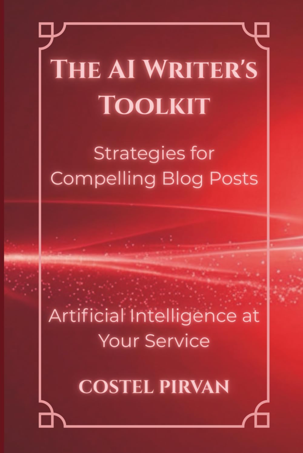 The AI Writer's Toolkit: Strategies for Compelling Blog Posts: Designing Blogs and Podcasts That Build Authority in the AI Era (Artificial Intelligence at Your Service!)