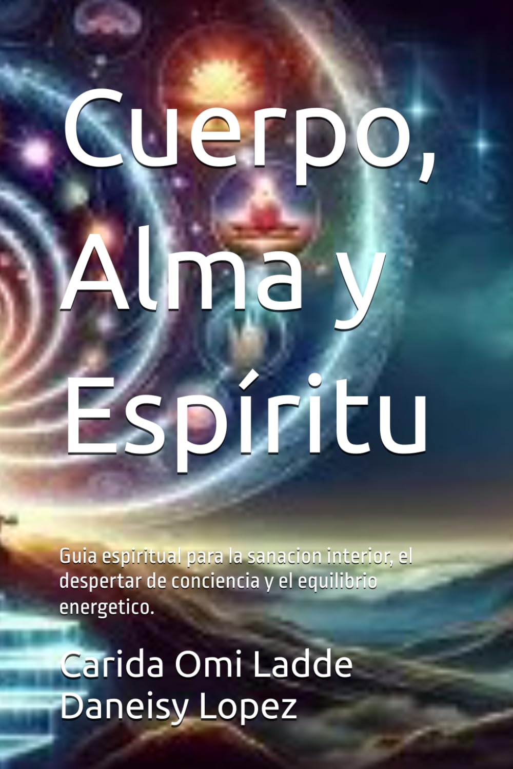 Cuerpo, Alma y Espíritu: Guia espiritual para la sanacion interior, el despertar de conciencia y el equilibrio energetico.