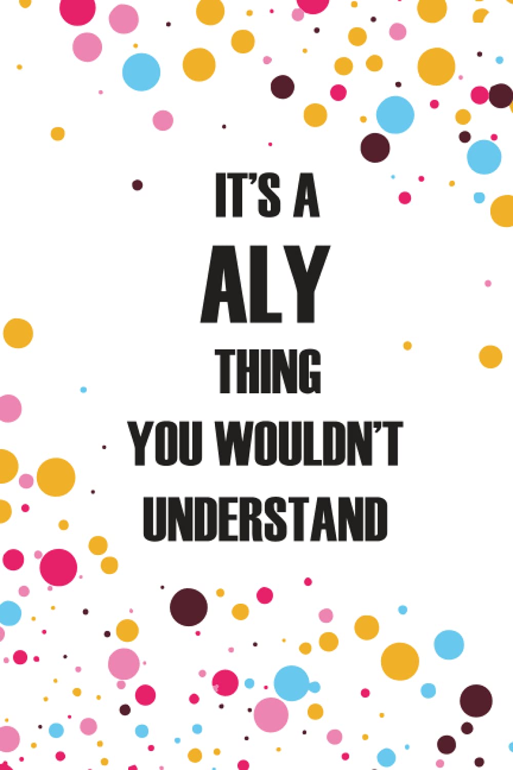 It's a Aly Thing You Wouldn't Understand: Personalized Name Journal forALY , College Ruled Lined Paper,Personalized gifts for men,boys , Gifts for ALY Matte cover