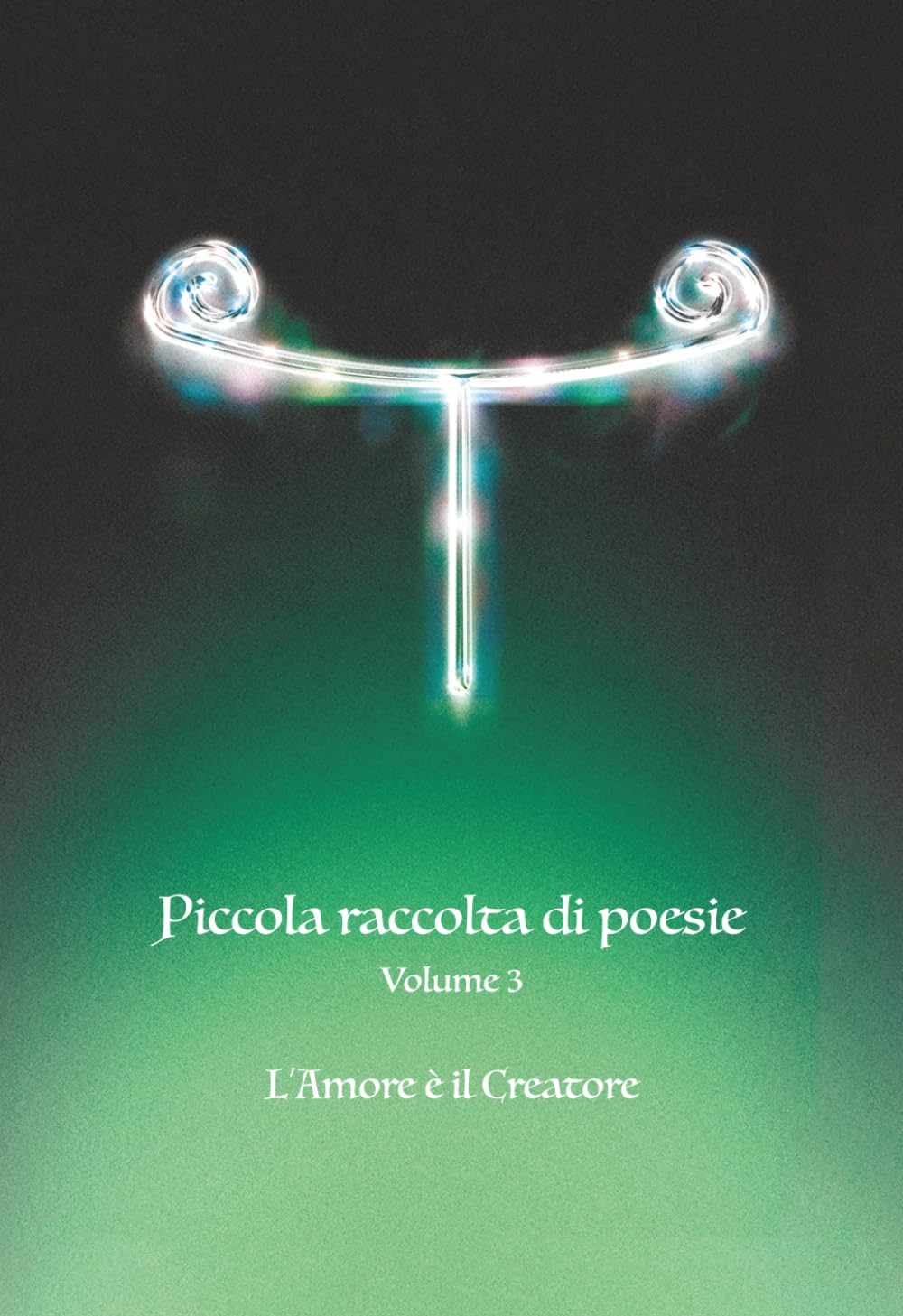 Piccola raccolta di poesie V3: L' Amore è il Creatore