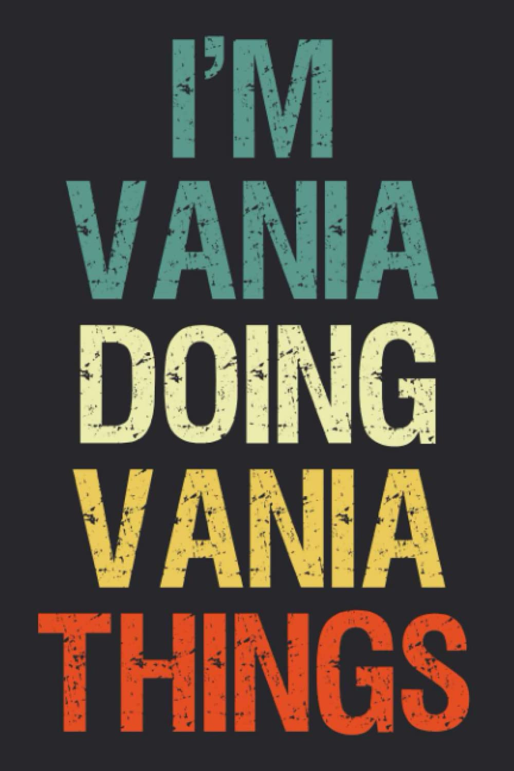 I'm Vania Doing Vania Things: Notebook Gift Vania name gifts, Personalized Journal Gift for Vania , Gift Idea for Vania, 120 Pages