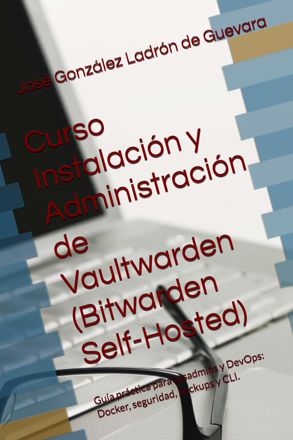Curso Instalación y Administración de Vaultwarden (Bitwarden Self-Hosted): Guía práctica para sysadmins y DevOps: Docker, seguridad, backups y CLI. (SysAdmin Linux – José González)
