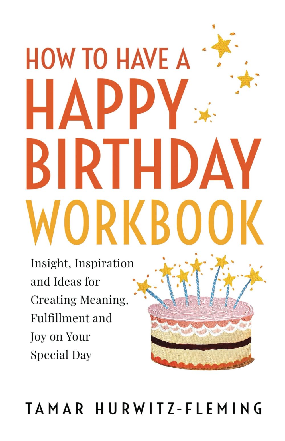 How to Have a Happy Birthday Workbook: Insight, Inspiration and Ideas for Creating Meaning, Fulfillment and Joy on Your Special Day