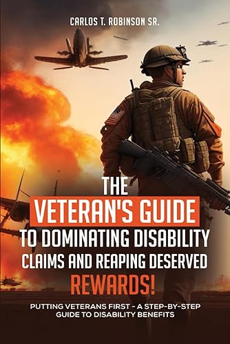 The Veterans Guide to Dominating Disability Claims and Reaping Deserved Reward!: Putting Veterans First: A Step by Step Guide to Disability Benefits