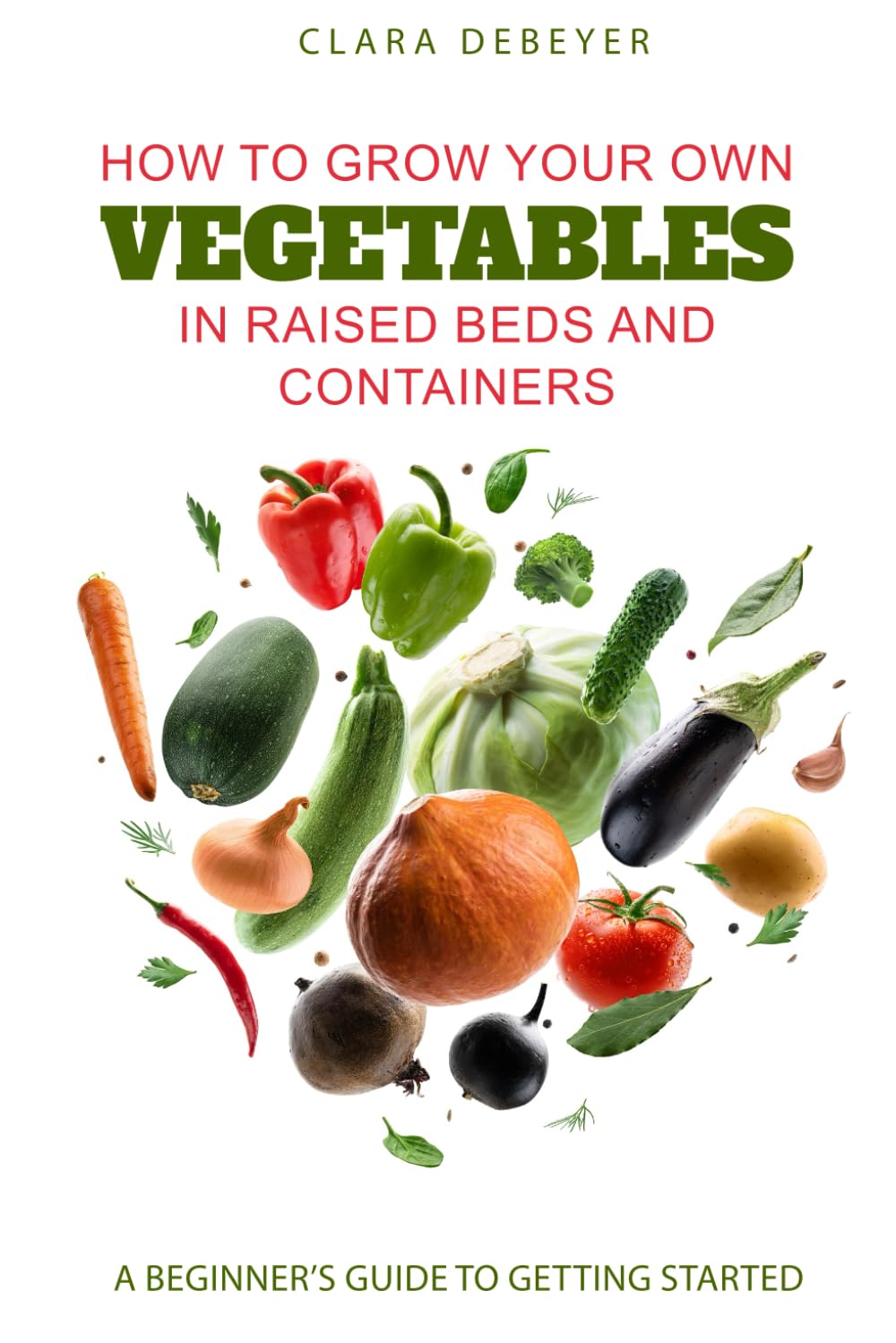 How to Grow Your Own Vegetables in Raised Beds and Containers: A Beginner’s Guide to Getting Started