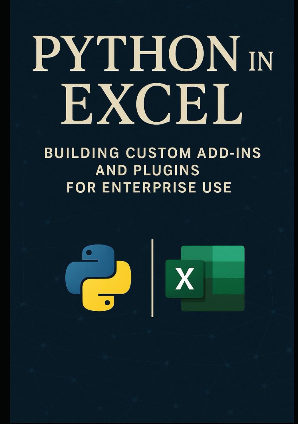 Python in Excel: Building Custom Add-Ins and Plugins for Enterprise Use: Create Enterprise-Grade Excel Add-Ins, Automate Workflows, and Deploy Scalable Business Tools with Python (Excel with Python)