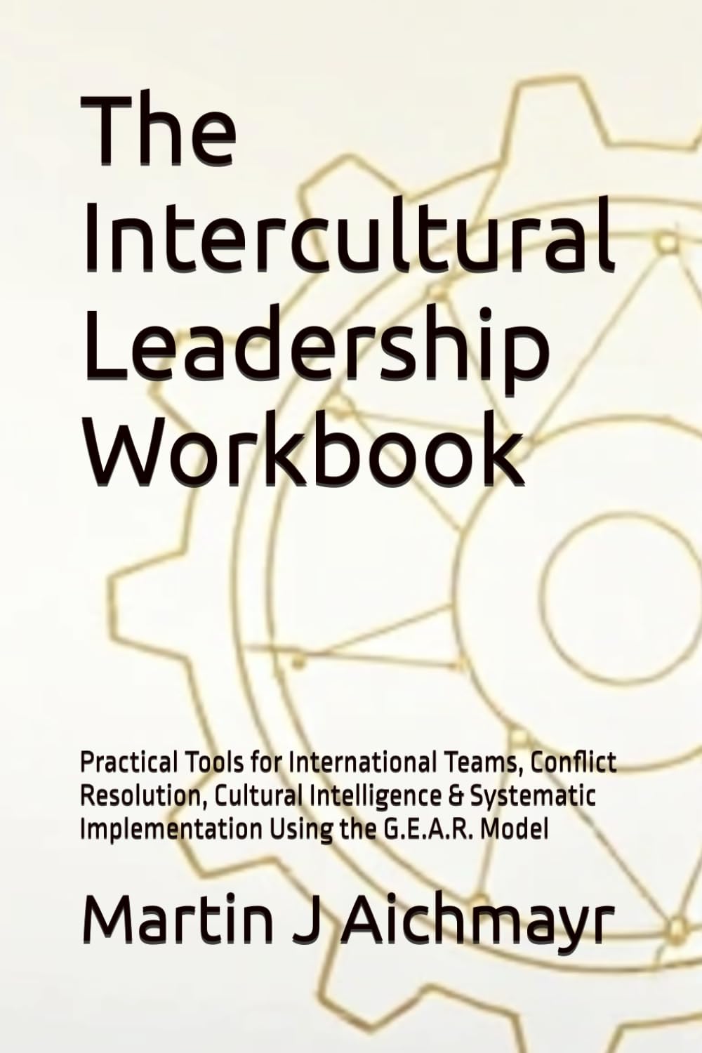 The Intercultural Leadership Workbook: Practical Tools for International Teams, Conflict Resolution, Cultural Intelligence & Systematic Implementation ... Conflicts, Building Trust, Ensuring Results)