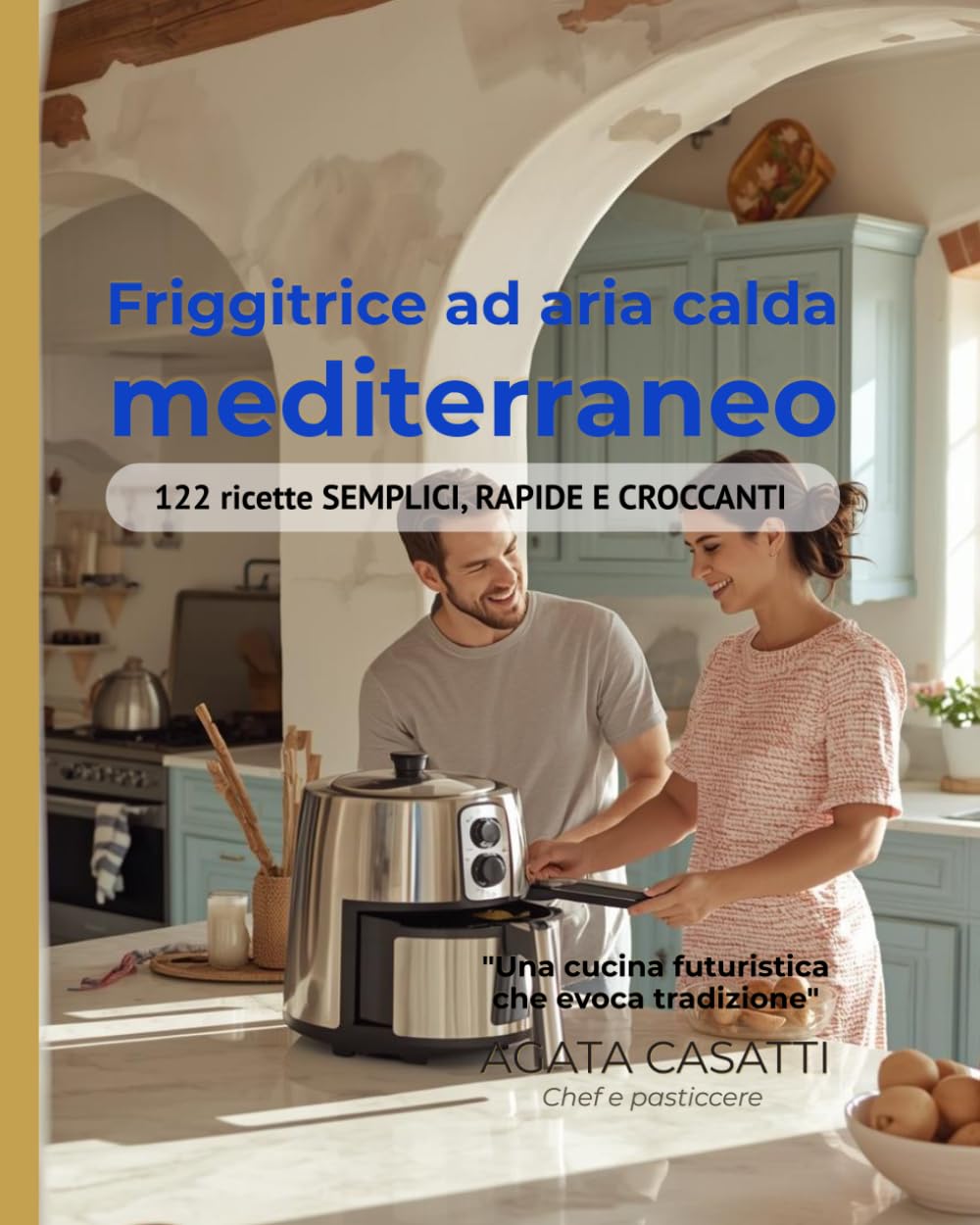 Friggitrice ad aria calda mediterraneo 122 ricette SEMPLICI, RAPIDE E CROCCANTI: FRIGORIFERO AD ARIA MEDITERRANEO 122 Ricette Autentiche | Massimo 15 Minuti | Zero Olio | Pasti Familiari