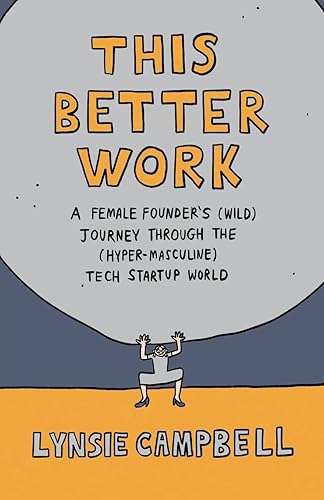 This Better Work: A Female Founder’s (Wild) Journey through the (Hyper-Masculine) Tech Startup World