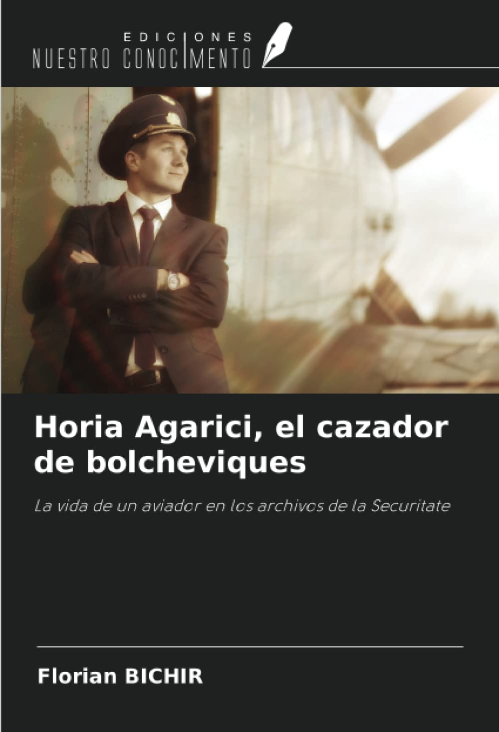 Horia Agarici, el cazador de bolcheviques: La vida de un aviador en los archivos de la Securitate