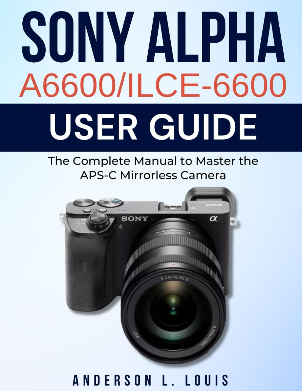 Sony Alpha A6600/ILCE-6600 User Guide: The Complete Manual to Master the APS-C Mirrorless Camera