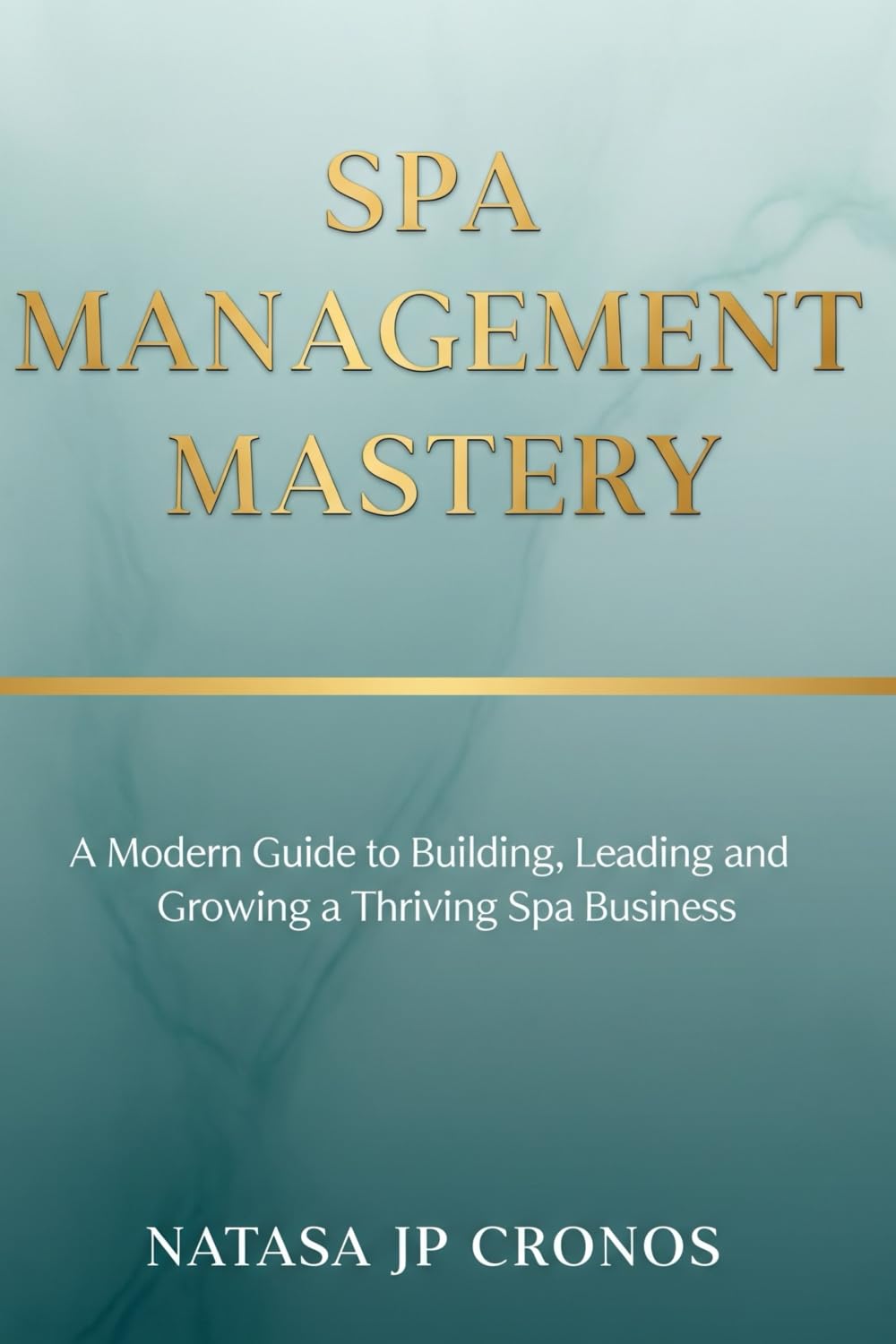 Spa Management Mastery: A Modern Guide to Building, Leading and Growing a Thriving Spa Business