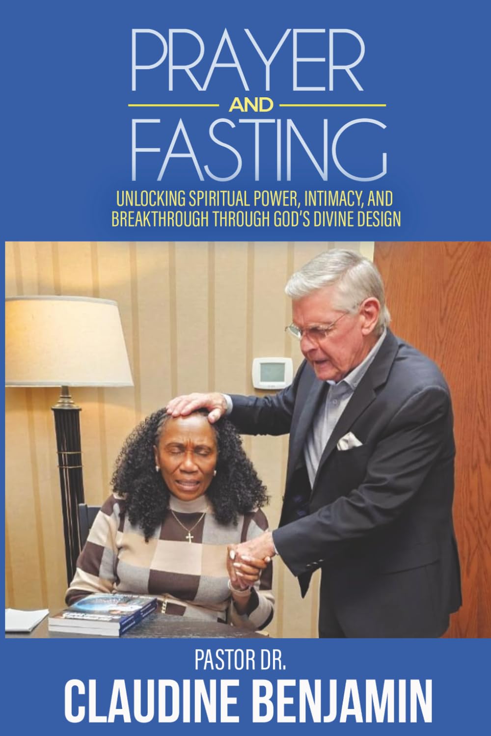 Prayer and Fasting: Unlocking Spiritual Power, Intimacy, and Breakthrough Through God’s Divine Design