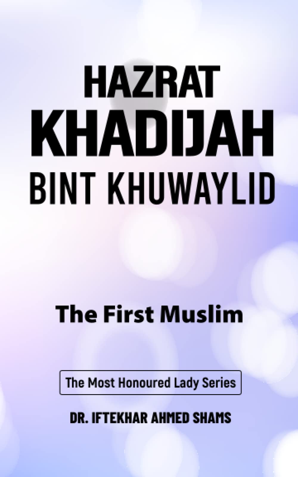 Hazrat Khadijah bint Khuwaylid: The First Muslim (The Most Honoured Lady Series)