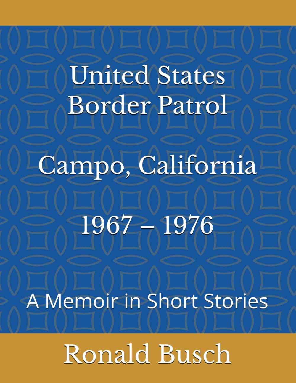 U.S. Border Patrol, Campo, California 1967 – 1976: A Memoir in Short Stories