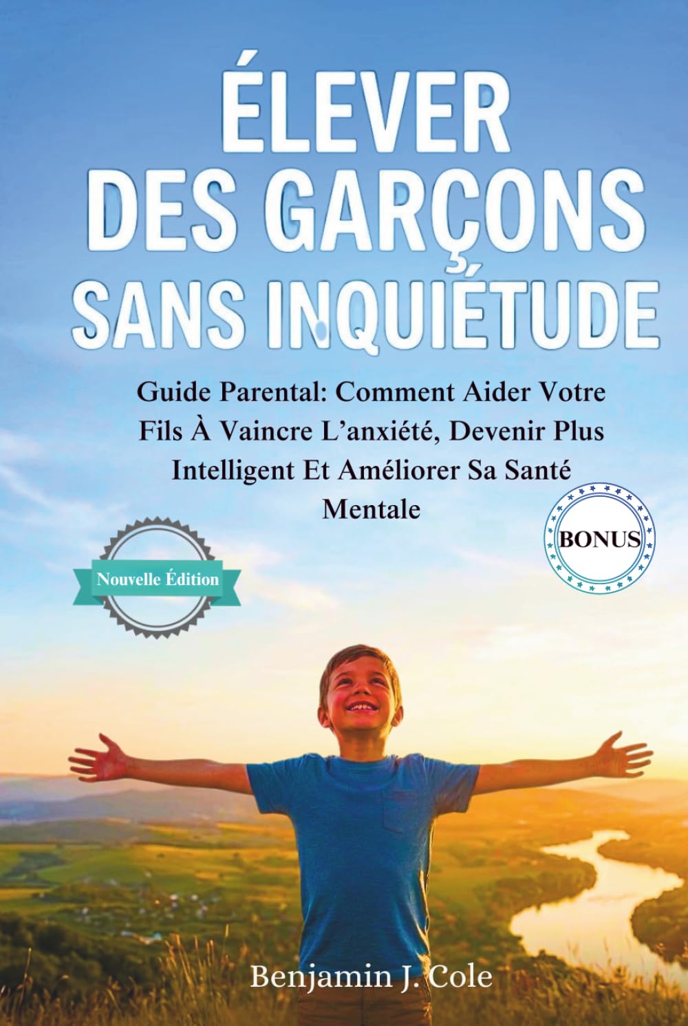 Élever Des Garçons Sans Inquiétude: Guide Parental: Comment Aider Votre Fils À Vaincre L’anxiété, Devenir Plus Intelligent Et Améliorer Sa Santé Mentale