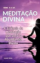 B - A - BÁ DA MEDITAÇÃO DIVINA : A Essência da Meditação: Atraindo a Abundância Divina (B-A-Bá)
