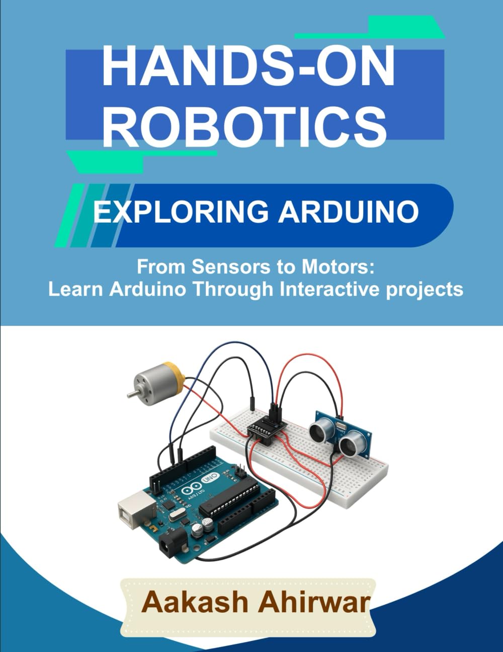 Hands-On Robotics: Exploring Arduino: From Sensors to Motors: Learn Arduino Through Interactive Projects