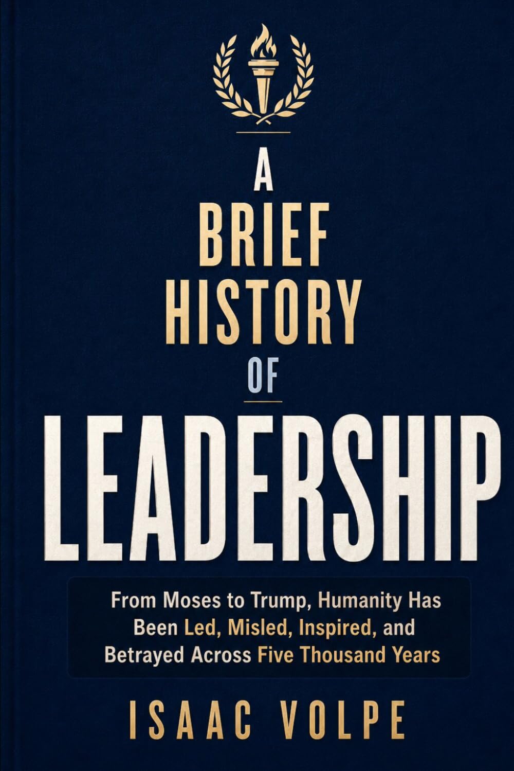 A BRIEF HISTORY OF LEADERSHIP. From Moses to Trump, Humanity Has Been Led, Misled, Inspired, and Betrayed Across Five Thousand Years (Planet Tattoo)